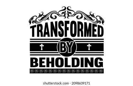 Transformed by beholding - Perfect illustration for t-shirts, banners, flyers, Modern lettering, T shirt hand lettered calligraphic design, typography
