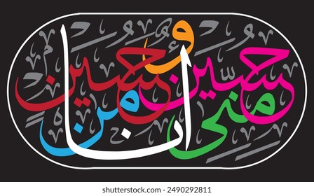  حُسَيْنٌ مِنِّي وَأَنَا مِنْ حُسَيْنٍ 
translate:
"Hussein is from me and I am from Hussein "Hadith"

editable separate words vector design