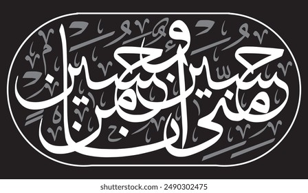  حُسَيْنٌ مِنِّي وَأَنَا مِنْ حُسَيْنٍ 
translate:
"Hussein is from me and I am from Hussein "Hadith"

editable separate words vector design