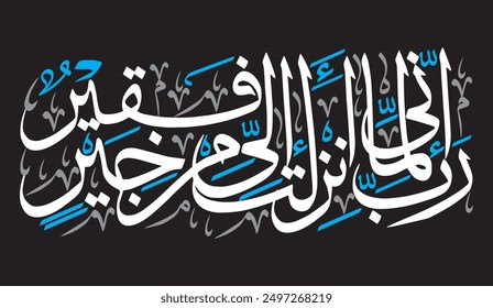 رَبِّ إِنِّي لِمَا أَنْزَلْتَ إِلَيَّ مِنْ خَيْرٍ فَقِيرٌ.
translate: " My Lord, indeed I, for whatever good You may send down to me, am in need. "