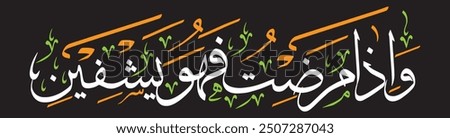 وَإِذَا مَرِضْتُ فَهُوَ يَشْفِيْنِ 
translate: " And when I am sick, it is He who cures me. "