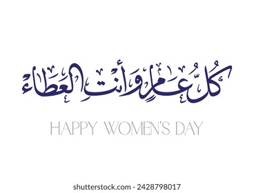 TRANSLATED: Every year, you are the embodiment of generosity and giving. International Women's Day SLOGAN in Arabic Calligraphy كل عام وأنتِ العطاء - يوم المرأة العالمي -بطاقة تهنئة 2024