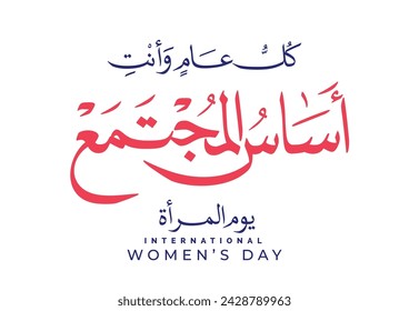 TRANSLATED: May you always be the cornerstone of society. International Women's Day SLOGAN in Arabic Calligraphy. كل عام وانت اساس المجتمع - يوم المرأة العالمي