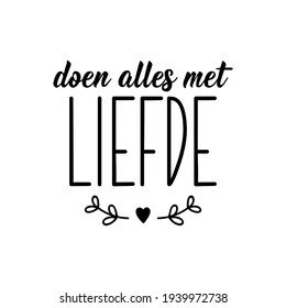 Translation from Afrikaans: Do everything with love. Modern vector brush calligraphy. Ink illustration. Perfect design for greeting cards, posters, t-shirts, banners.