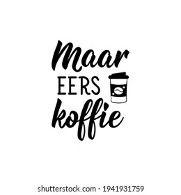 Translation from Afrikaans: But first, coffee. Modern vector brush calligraphy. Ink illustration. Perfect design for greeting cards, posters, t-shirts, banners.