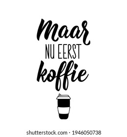 Translation from Dutch: But now coffee first. Modern vector brush calligraphy. Ink illustration. Perfect design for greeting cards, posters, t-shirts, banners.
