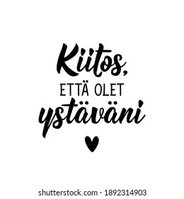 Translation from Finnish: Thank you for being my friend. Modern vector brush calligraphy. Ink illustration. Perfect design for greeting cards, posters, t-shirts, banners.