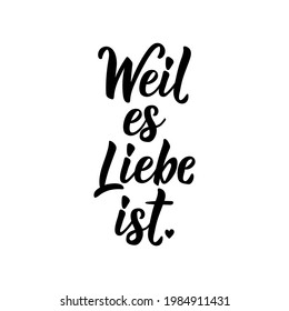 Translation from German: Because it is love. Modern vector brush calligraphy. Ink illustration. Perfect design for greeting cards, posters, t-shirts, banners.