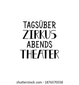 Translation from German: Circus during the day, theater in the evening. Modern vector brush calligraphy. Ink illustration. Perfect design for greeting cards, posters, t-shirts, banners.