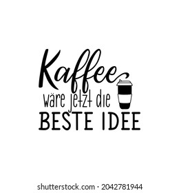 Translation from German: Coffee is always a good idea. Modern vector brush calligraphy. Ink illustration. Perfect design for greeting cards, posters, t-shirts, banners.