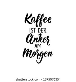 Translation from German: Coffee is the anchor in the morning. Lettering. Ink illustration. Modern brush calligraphy.