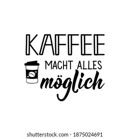 Translation from German: Coffee makes everything possible. Modern vector brush calligraphy. Ink illustration. Perfect design for greeting cards, posters, t-shirts, banners.