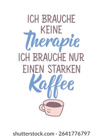 Translation from German: I don't need therapy. I just need a strong coffee. Perfect design for greeting cards, posters and social media. German Lettering.