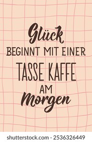 Translation from German: Happiness starts with a cup of coffee in the morning. Perfect design for greeting cards, posters and social media. German Lettering.