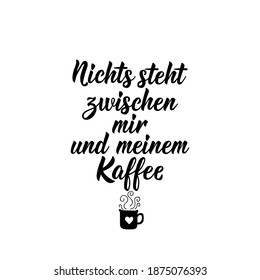 Translation from German: Nothing stands between me and my coffee. Modern vector brush calligraphy. Ink illustration. Perfect design for greeting cards, posters, t-shirts, banners.