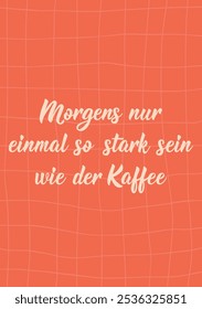 Translation from German: Only be as strong as the coffee once in the morning. Perfect design for greeting cards, posters and social media. German Lettering.