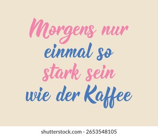 Translation from German: Only be as strong as the coffee once in the morning. Perfect design for greeting cards, posters and social media. German Lettering.