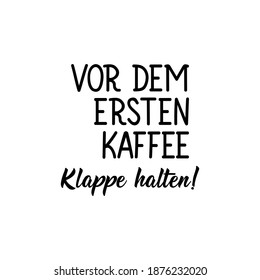 Translation from German: Shut up before the first coffee. Modern vector brush calligraphy. Ink illustration. Perfect design for greeting cards, posters, t-shirts, banners.