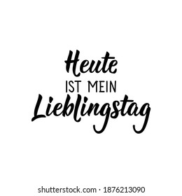 Translation from German: Today is my favorite day. Modern vector brush calligraphy. Ink illustration. Perfect design for greeting cards, posters, t-shirts, banners.