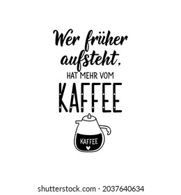 Translation from German: If you get up earlier, you get more from the coffee. Modern vector brush calligraphy. Ink illustration. Perfect design for greeting cards, posters, t-shirts