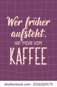 Translation from German: If you get up earlier, you get more from the coffee. Perfect design for greeting cards, posters and social media. German Lettering.