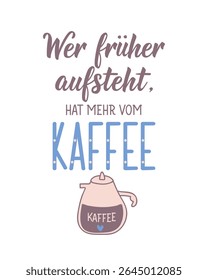Translation from German: If you get up earlier, you get more from the coffee. Perfect design for greeting cards, posters and social media. German Lettering.