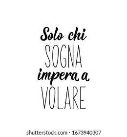 Translation from Italian: Only those who dream learn to fly. Lettering. Ink illustration. Modern brush calligraphy Isolated on white background