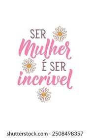 Translation from Portuguese - Being a woman is being amazing. Perfect design for greeting cards, posters and social media. Brazilian Lettering.