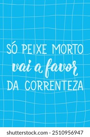 Translation from Portuguese - Only dead fish goes in favor of the current. Perfect design for greeting cards, posters and social media. Brazilian Lettering.