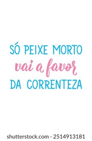 Translation from Portuguese - Only dead fish goes in favor of the current. Perfect design for greeting cards, posters and social media. Brazilian Lettering.