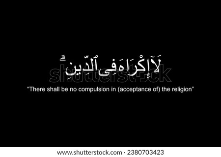 Translation "There shall be no compulsion in (acceptance of) the religion", one of the message of the holy verse in the Al Baqarah 256 in the Holy Koran or Al Quran, Islamic Holy Book for Moslem.