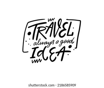 Travel always a good idea. Hand drawn black color lettering phrase. Modern typography poster. Vector illustration.