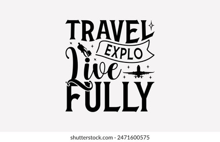 Travel Explore Live Fully - Traveling T- Shirt Design, Lettering Phrase Isolated On White, For Prints T-Shirts And Bags, Posters, Cards. EPS 10