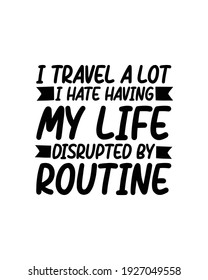 I Travel A Lot I Hate Having My Life Disrupted By Routine. Hand Drawn Typography Poster Design. Premium Vector.