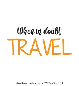 Travel life style inspiration quotes lettering. Motivational typography. Calligraphy graphic design sign element. When in doubt Travel. Vector journey letter element.