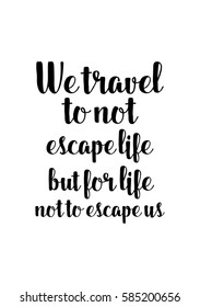 Travel life style inspiration quotes lettering. Motivational quote calligraphy. We travel not to escape life but for life not to escape us.