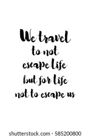 Travel life style inspiration quotes lettering. Motivational quote calligraphy. We travel not to escape life but for life not to escape us.