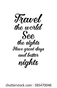 Travel life style inspiration quotes lettering. Motivational quote calligraphy. Travel the world. See the sights. Have great days and better nights.