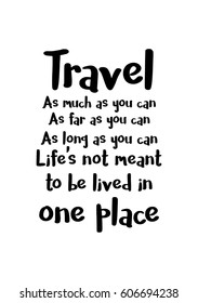 Travel life style inspiration quotes lettering. Motivational quote calligraphy. Travel As much as you can. As far as you can As long as you can. Life's not meant to be lived in one place.