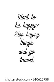 Travel life style inspiration quotes lettering. Motivational quote calligraphy. Want to be happy? Stop buying things and go travel.