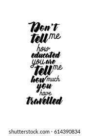 Travel life style inspiration quotes lettering. Motivational quote calligraphy. Don't tell me how educated you are, tell me how much you have travelled.