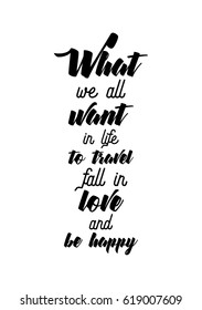 Travel life style inspiration quotes lettering. Motivational quote calligraphy. What we all want in life: to travel, fall in love and be happy.