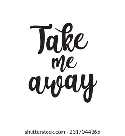 Travel life style Romantic love trip inspiration quotes lettering. Motivational typography. Calligraphy graphic design element. Take me away.