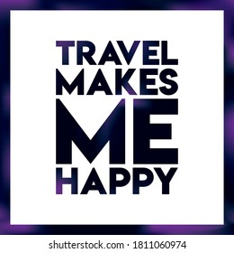 TRAVEL MAKES ME HAPPY. Life quote with modern brust effect on dark background, vector illustration