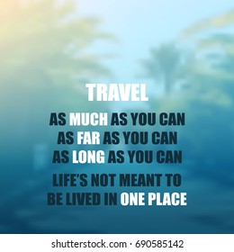 Travel as Much as You Can. As Far as You Can. As Long as You Can. Life's Not Meant to Be Lived in One Place - Inspirational Quote, Slogan, Saying On A Blurred Background