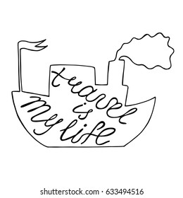 Travel is my life. Motivational phrase written inside the silhouette of the ship. Vector illustration.
