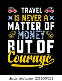 TRAVEL IS NEVER A MATTER OF MONEY BUT OF COURAGE. T-SHIRT DESIGN. PRINT 
TEMPLATE.TYPOGRAPHY VECTOR ILLUSTRATION.