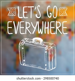 Travel poster with hand drawn suitcase and inspirational quote on the blurred map background. Let's go everywhere.