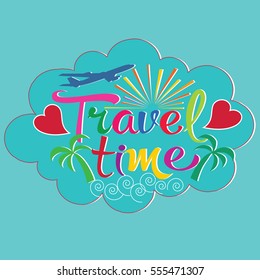 Travel time card. Calligraphy colorful  lettering.Positive quote about travel, adventure.Vintage lettered  text with airplane, sun,waves, palms,love hearts..Perfect for cards, banner,poster, icon.