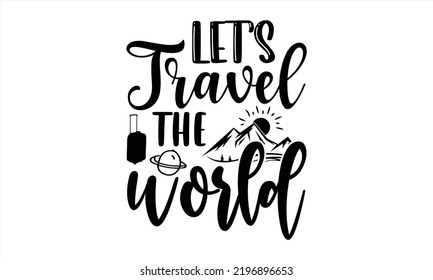 Let’s Travel The World - Traveling T shirt Design, Hand lettering illustration for your design, Modern calligraphy, Svg Files for Cricut, Poster, EPS